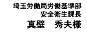 埼玉労働局労働基準部 安全衛生課長 真壁　秀夫様