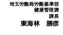 埼玉労働局労働基準部 健康管理課　課長　東海林　勝彦様